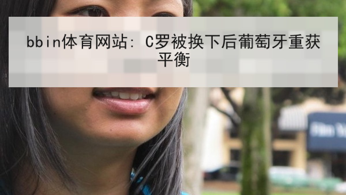 bbin体育网站: C罗被换下后葡萄牙重获平衡