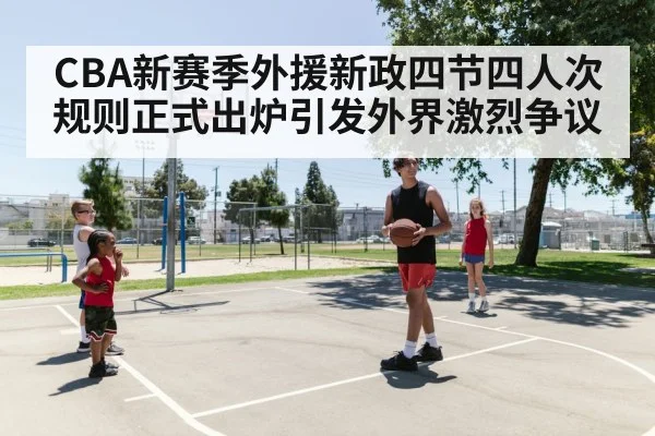 CBA新赛季外援新政四节四人次规则正式出炉引发外界激烈争议