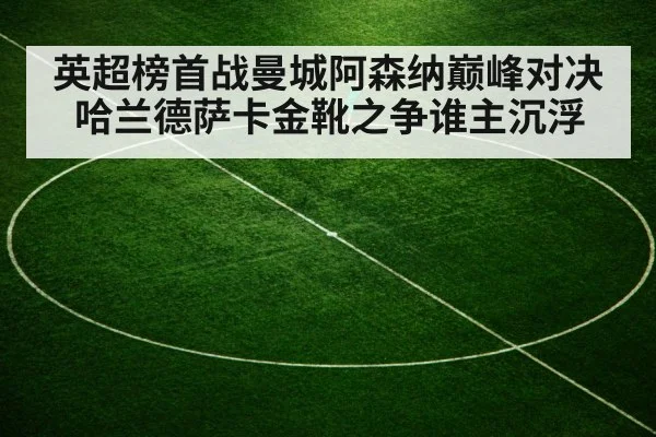 英超榜首战曼城阿森纳巅峰对决 哈兰德萨卡金靴之争谁主沉浮