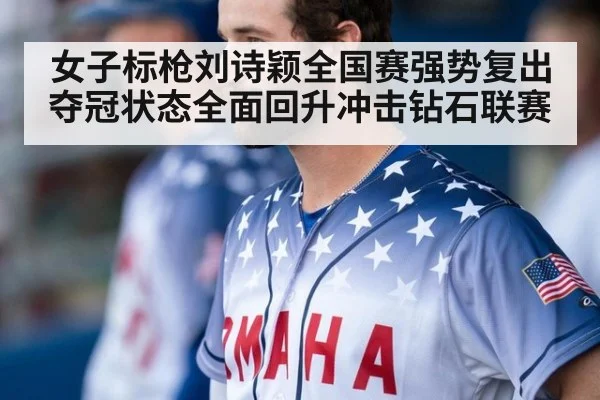 女子标枪刘诗颖全国赛强势复出夺冠状态全面回升冲击钻石联赛
