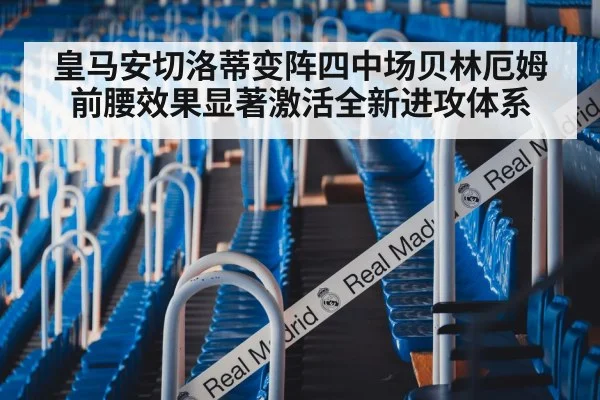 皇马安切洛蒂变阵四中场贝林厄姆前腰效果显著激活全新进攻体系