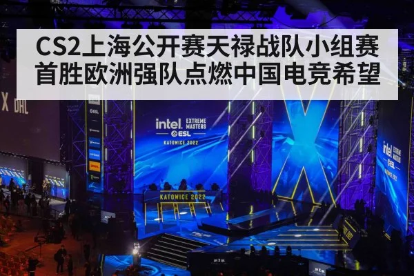 CS2上海公开赛天禄战队小组赛首胜欧洲强队点燃中国电竞希望